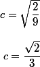 c=\sqrt{\dfrac{2}{9}} \; 
 \\ 
 \\ \; c = \dfrac{\sqrt{2}}{3}